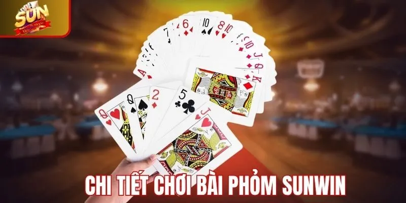 Chi tiết các bước tham gia đánh bài phỏm Sunwin