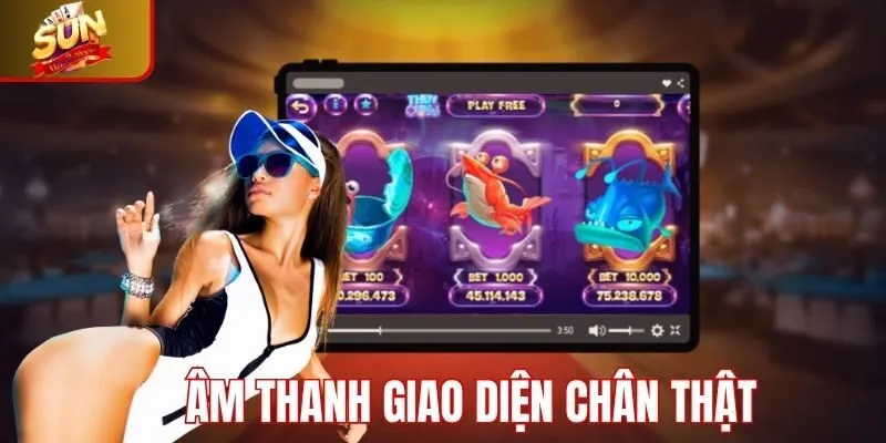 Âm thanh, giao diện chân thực và sinh động
